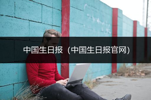中国生日报（中国生日报官网）